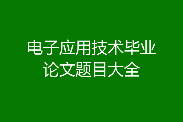 电子应用技术毕业论文题目大全
