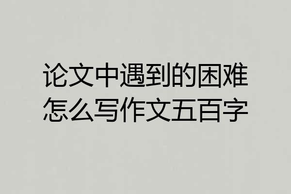 论文中遇到的困难怎么写作文五百字