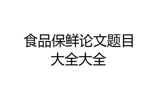 食品保鲜论文题目大全大全