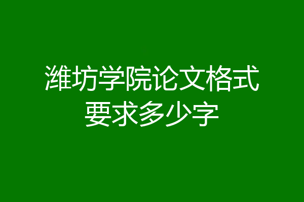 潍坊学院论文格式要求多少字