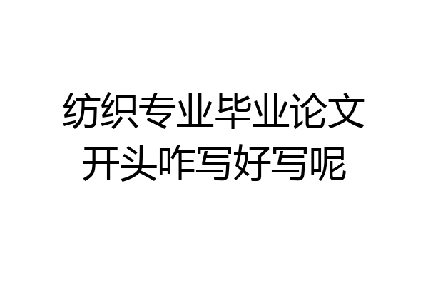 纺织专业毕业论文开头咋写好写呢