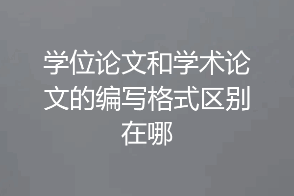 学位论文和学术论文的编写格式区别在哪