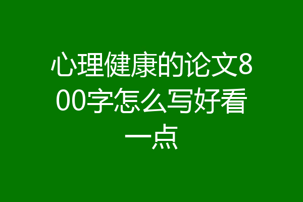 心理健康的论文800字怎么写好看一点