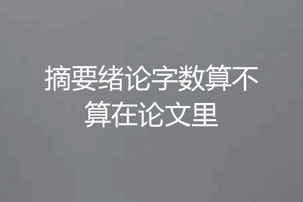 摘要绪论字数算不算在论文里