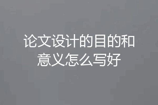 论文设计的目的和意义怎么写好