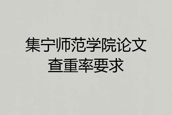 集宁师范学院论文查重率要求