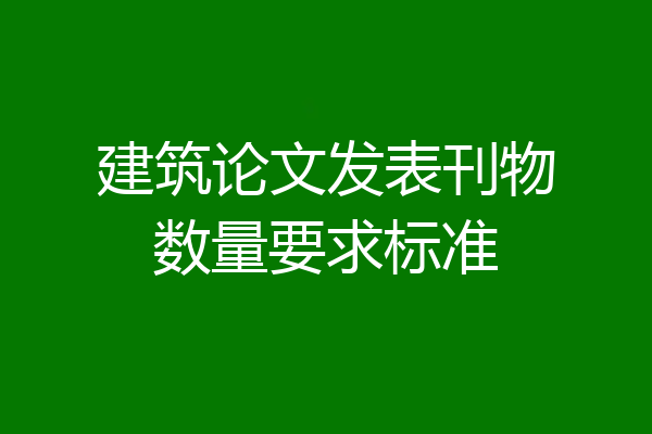 建筑论文发表刊物数量要求标准