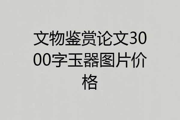 文物鉴赏论文3000字玉器图片价格