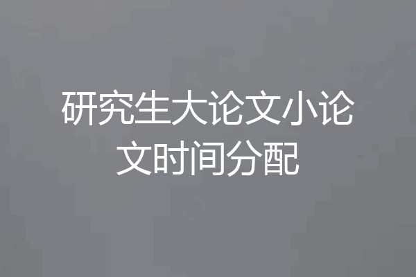 研究生大论文小论文时间分配