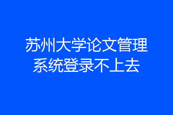 苏州大学论文管理系统登录不上去