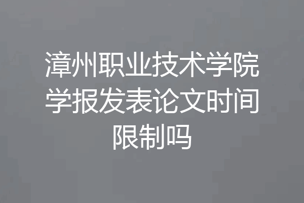 漳州职业技术学院学报发表论文时间限制吗