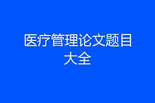 医疗管理论文题目大全