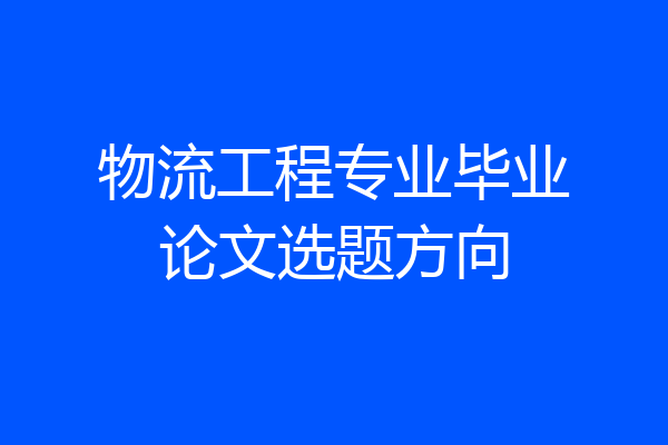 物流工程专业毕业论文选题方向