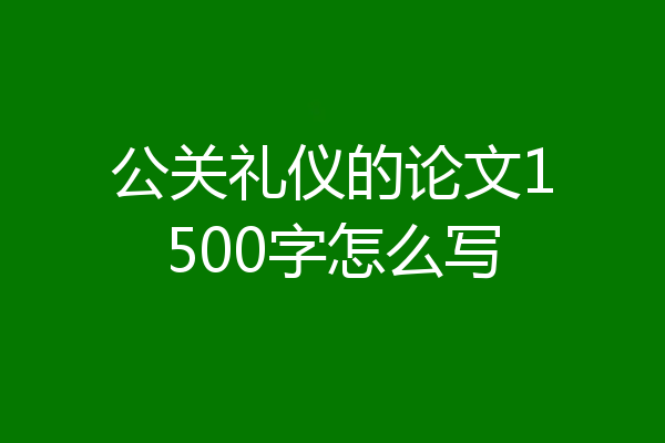 公关礼仪的论文1500字怎么写