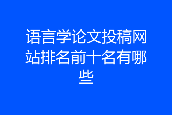 语言学论文投稿网站排名前十名有哪些
