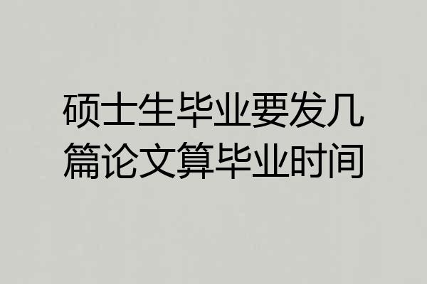 硕士生毕业要发几篇论文算毕业时间
