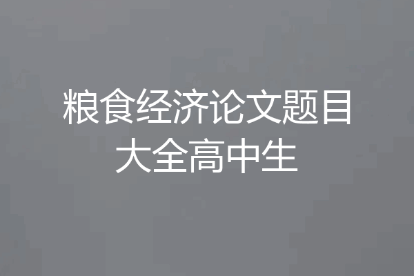 粮食经济论文题目大全高中生