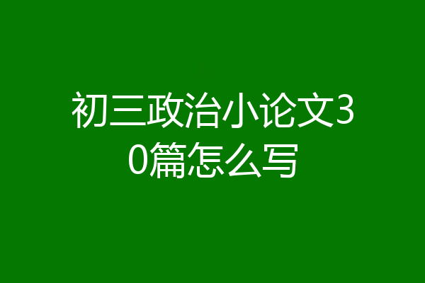 初三政治小论文30篇怎么写