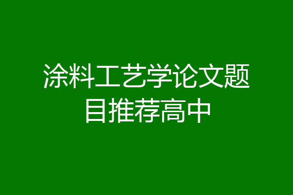 涂料工艺学论文题目推荐高中