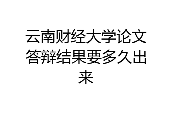 云南财经大学论文答辩结果要多久出来
