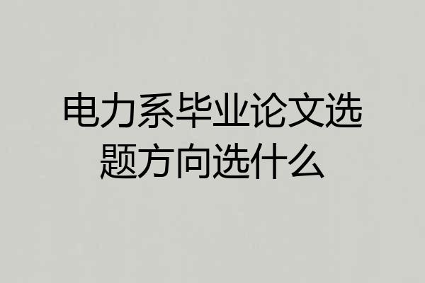 电力系毕业论文选题方向选什么