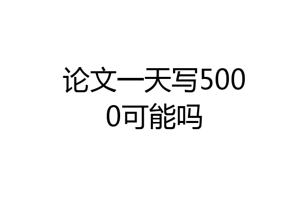 论文一天写5000可能吗