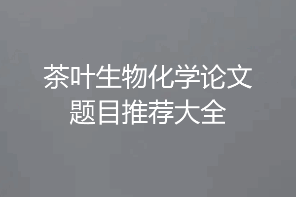 茶叶生物化学论文题目推荐大全
