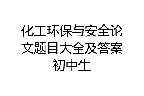 化工环保与安全论文题目大全及答案初中生