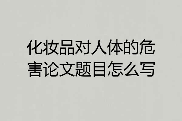 化妆品对人体的危害论文题目怎么写