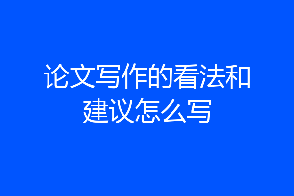 论文写作的看法和建议怎么写