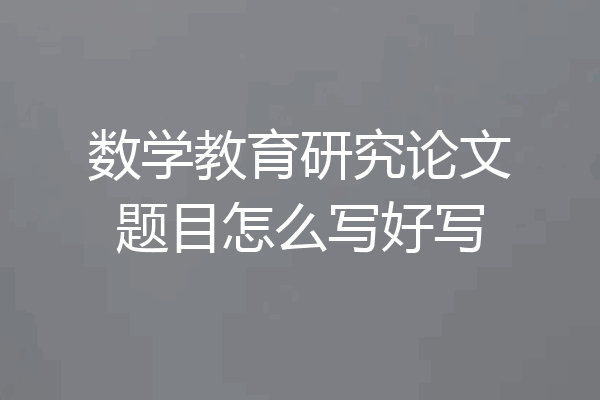 数学教育研究论文题目怎么写好写