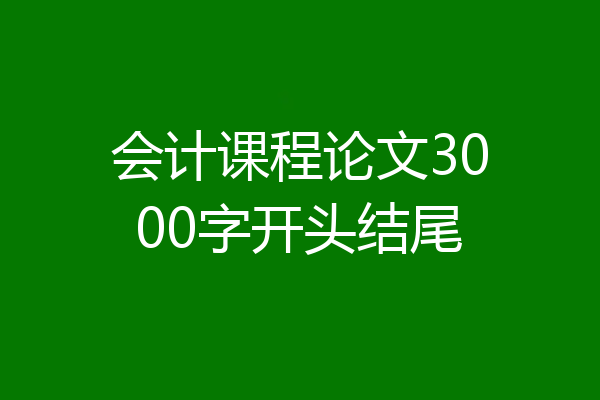 会计课程论文3000字开头结尾
