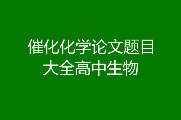 催化化学论文题目大全高中生物