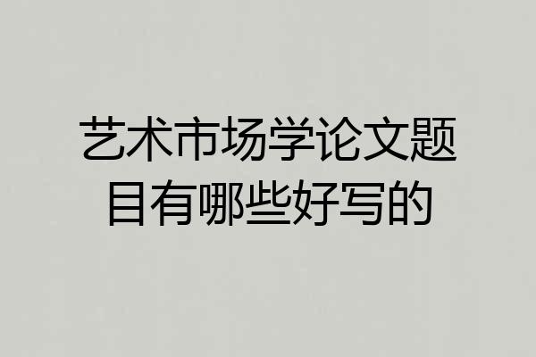 艺术市场学论文题目有哪些好写的