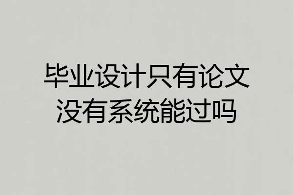 毕业设计只有论文没有系统能过吗