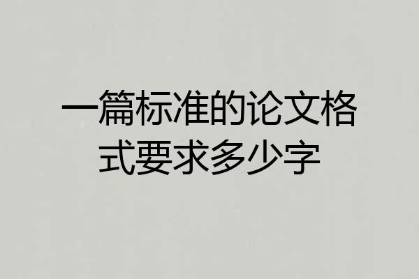 一篇标准的论文格式要求多少字