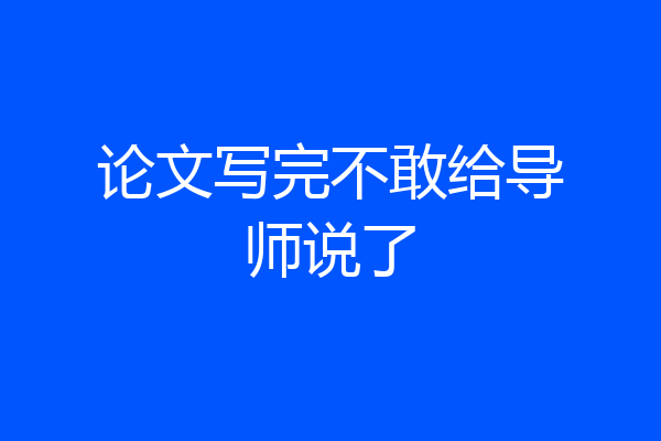 论文写完不敢给导师说了