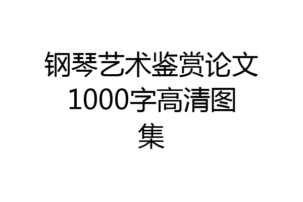 钢琴艺术鉴赏论文1000字高清图集