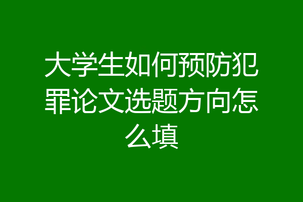 大学生如何预防犯罪论文选题方向怎么填