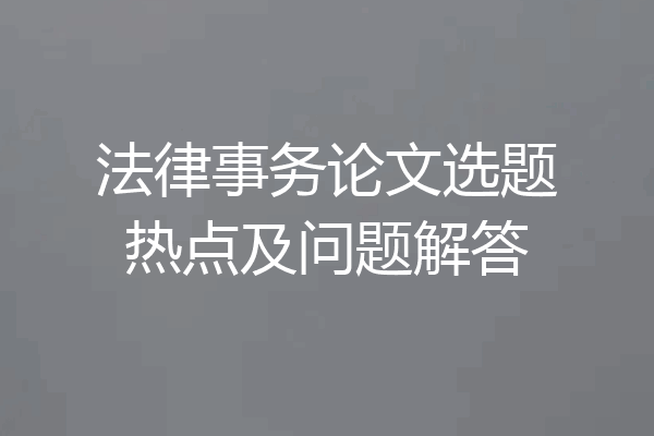 法律事务论文选题热点及问题解答