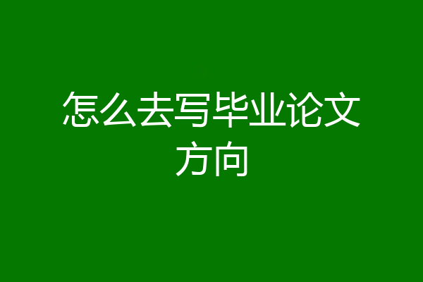 怎么去写毕业论文方向