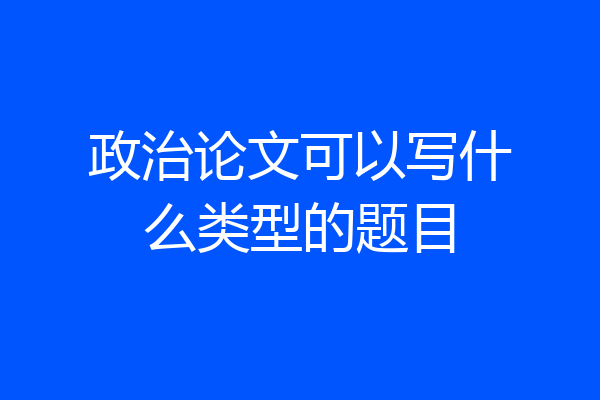 政治论文可以写什么类型的题目