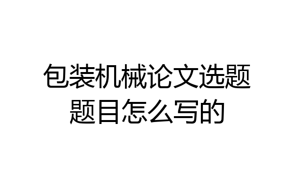 包装机械论文选题题目怎么写的