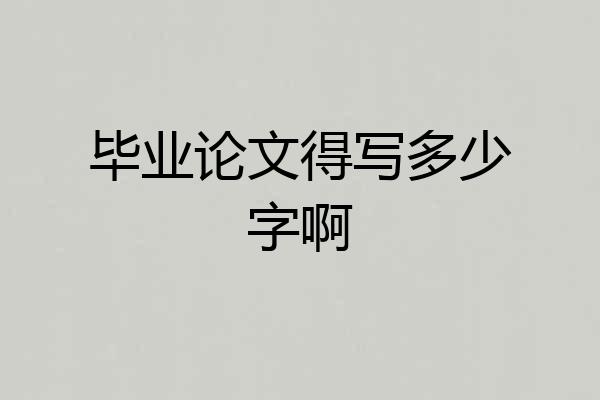 毕业论文得写多少字啊