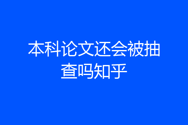 本科论文还会被抽查吗知乎