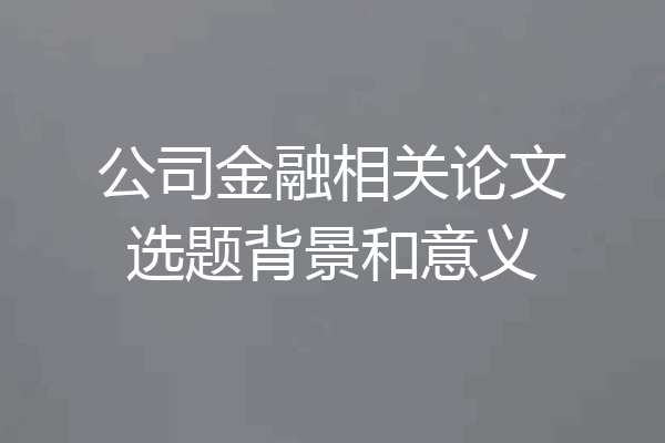 公司金融相关论文选题背景和意义