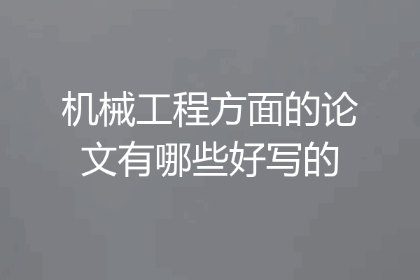 机械工程方面的论文有哪些好写的