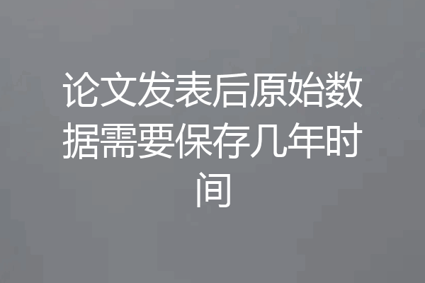 论文发表后原始数据需要保存几年时间