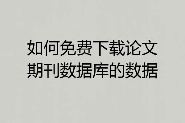 如何免费下载论文期刊数据库的数据
