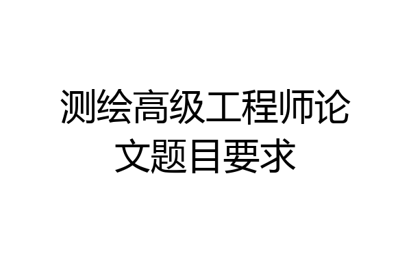 测绘高级工程师论文题目要求